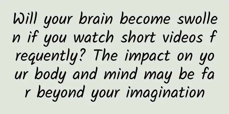 Will your brain become swollen if you watch short videos frequently? The impact on your body and mind may be far beyond your imagination