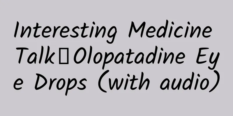 Interesting Medicine Talk丨Olopatadine Eye Drops (with audio)
