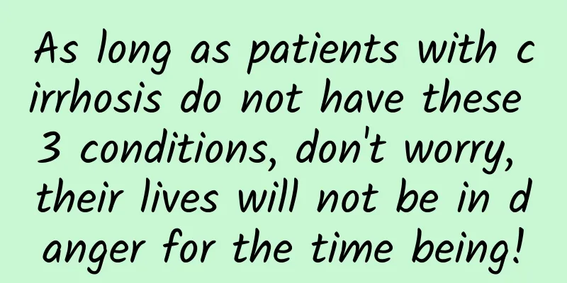 As long as patients with cirrhosis do not have these 3 conditions, don't worry, their lives will not be in danger for the time being!