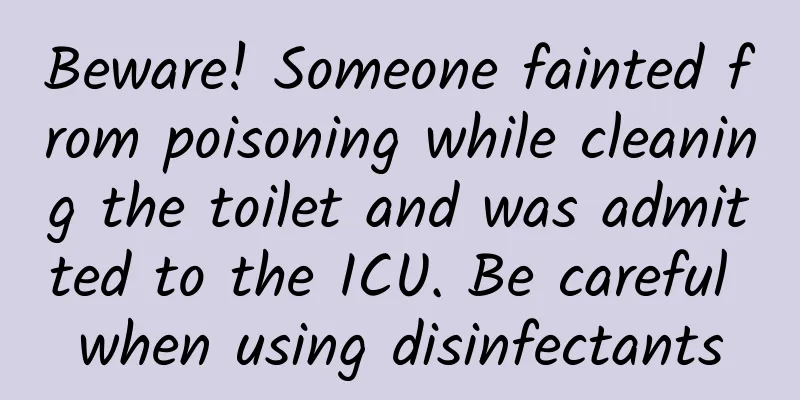 Beware! Someone fainted from poisoning while cleaning the toilet and was admitted to the ICU. Be careful when using disinfectants