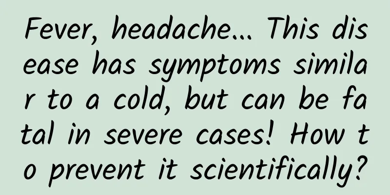 Fever, headache... This disease has symptoms similar to a cold, but can be fatal in severe cases! How to prevent it scientifically?