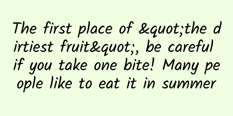 The first place of "the dirtiest fruit", be careful if you take one bite! Many people like to eat it in summer