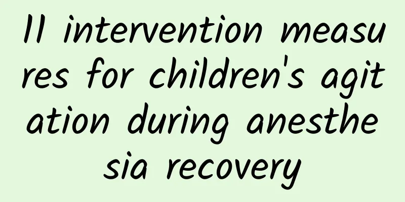 11 intervention measures for children's agitation during anesthesia recovery