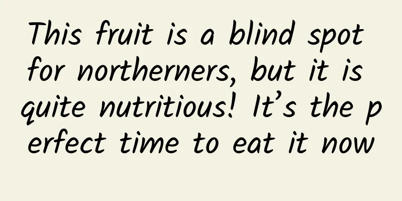 This fruit is a blind spot for northerners, but it is quite nutritious! It’s the perfect time to eat it now