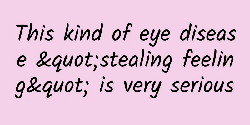 This kind of eye disease "stealing feeling" is very serious
