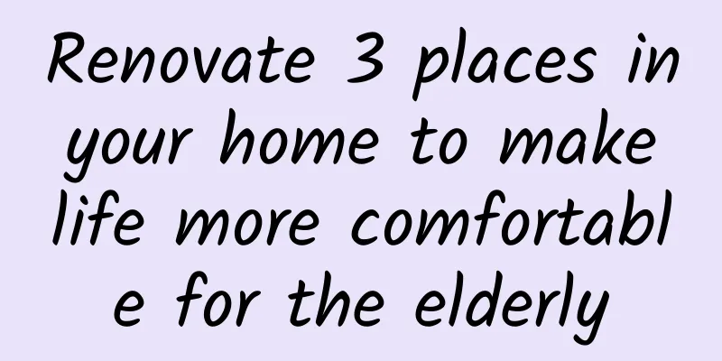 Renovate 3 places in your home to make life more comfortable for the elderly