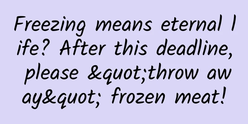 Freezing means eternal life? After this deadline, please "throw away" frozen meat!