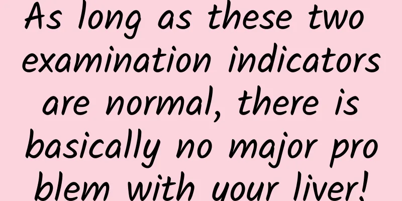 As long as these two examination indicators are normal, there is basically no major problem with your liver!