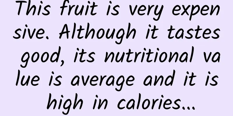 This fruit is very expensive. Although it tastes good, its nutritional value is average and it is high in calories...