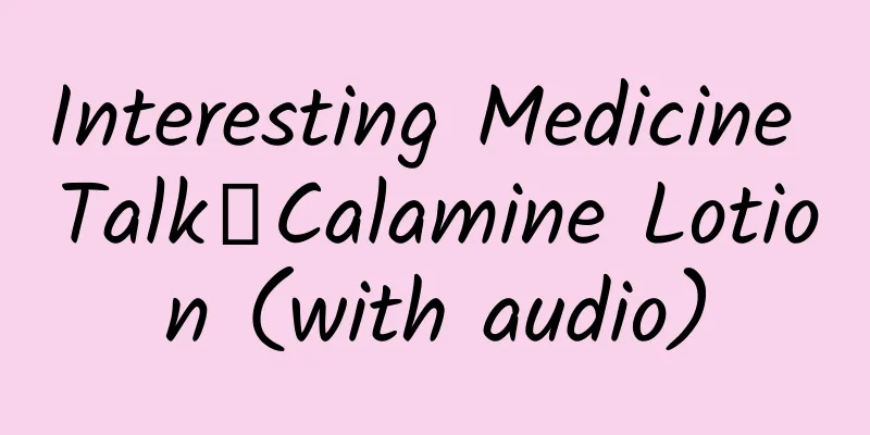 Interesting Medicine Talk丨Calamine Lotion (with audio)