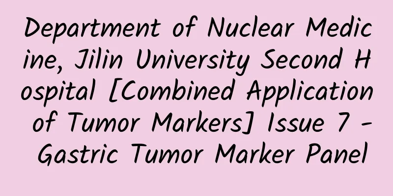Department of Nuclear Medicine, Jilin University Second Hospital [Combined Application of Tumor Markers] Issue 7 - Gastric Tumor Marker Panel