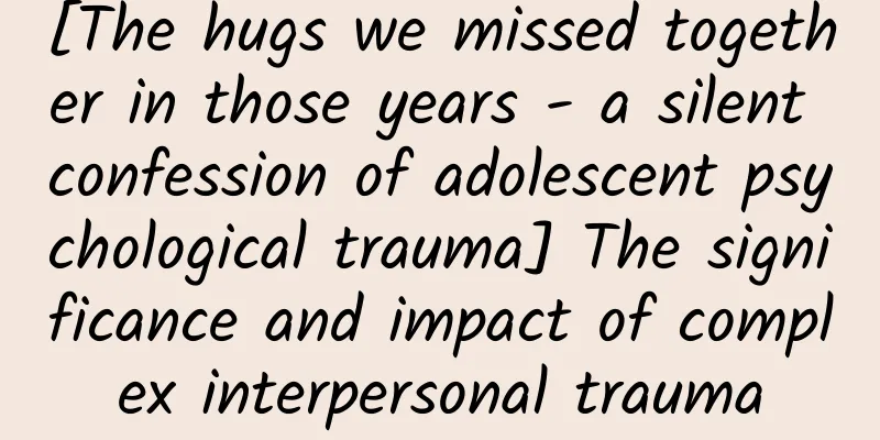 [The hugs we missed together in those years - a silent confession of adolescent psychological trauma] The significance and impact of complex interpersonal trauma
