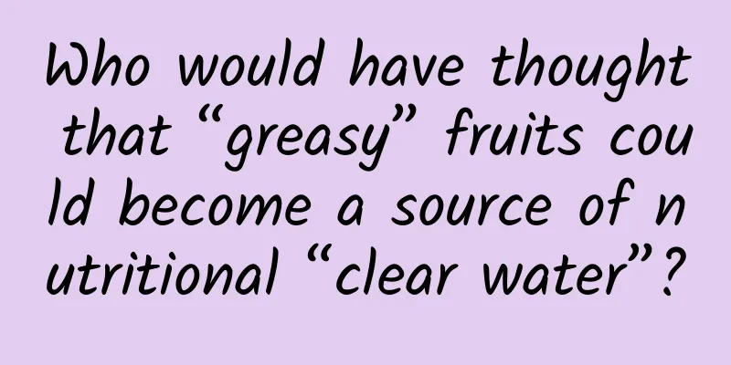 Who would have thought that “greasy” fruits could become a source of nutritional “clear water”?