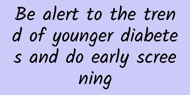 Be alert to the trend of younger diabetes and do early screening