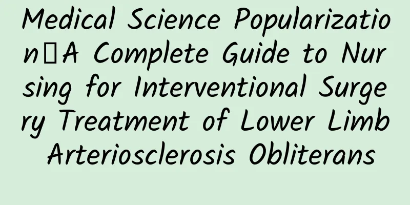 Medical Science Popularization丨A Complete Guide to Nursing for Interventional Surgery Treatment of Lower Limb Arteriosclerosis Obliterans