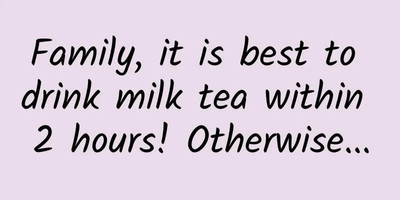 Family, it is best to drink milk tea within 2 hours! Otherwise...