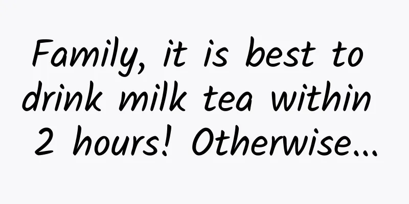 Family, it is best to drink milk tea within 2 hours! Otherwise...