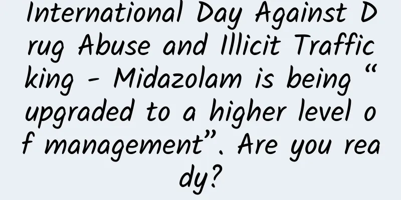International Day Against Drug Abuse and Illicit Trafficking - Midazolam is being “upgraded to a higher level of management”. Are you ready?