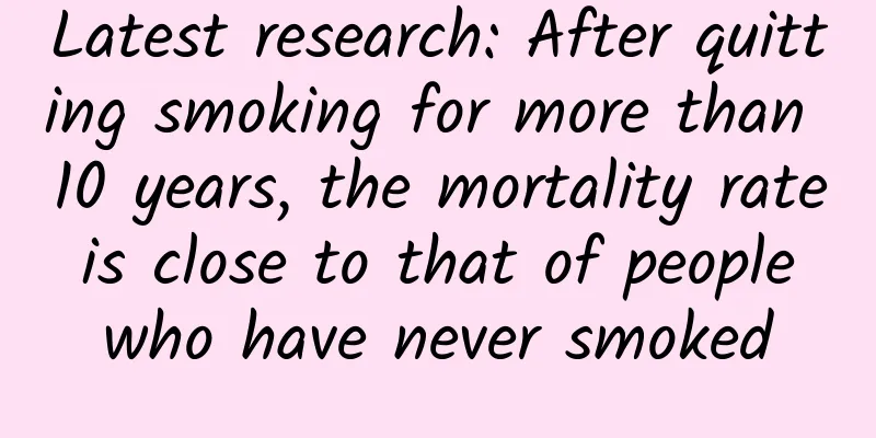 Latest research: After quitting smoking for more than 10 years, the mortality rate is close to that of people who have never smoked