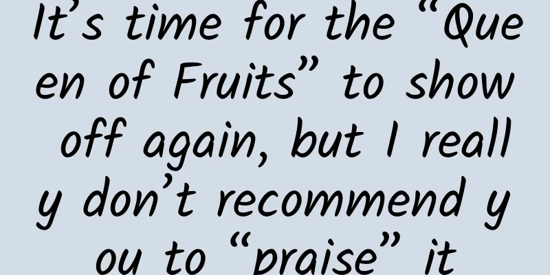 It’s time for the “Queen of Fruits” to show off again, but I really don’t recommend you to “praise” it