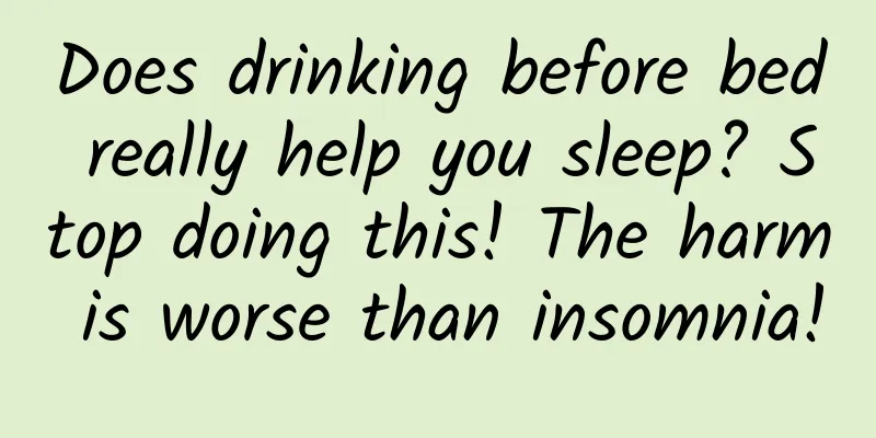 Does drinking before bed really help you sleep? Stop doing this! The harm is worse than insomnia!