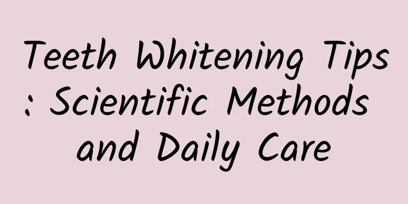 Teeth Whitening Tips: Scientific Methods and Daily Care