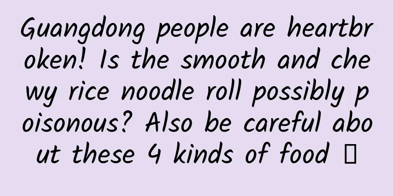 Guangdong people are heartbroken! Is the smooth and chewy rice noodle roll possibly poisonous? Also be careful about these 4 kinds of food →