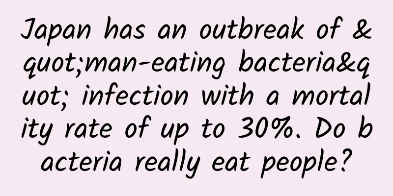Japan has an outbreak of "man-eating bacteria" infection with a mortality rate of up to 30%. Do bacteria really eat people?