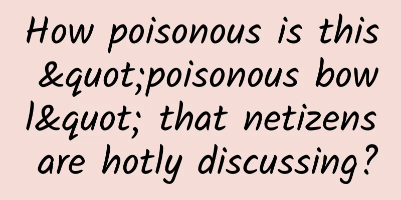 How poisonous is this "poisonous bowl" that netizens are hotly discussing?