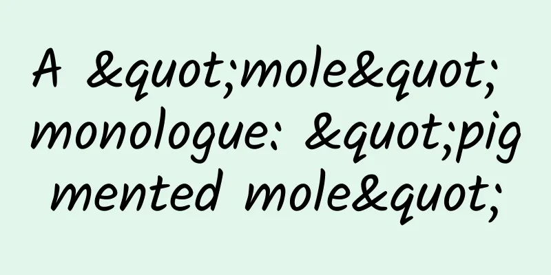 A "mole" monologue: "pigmented mole"