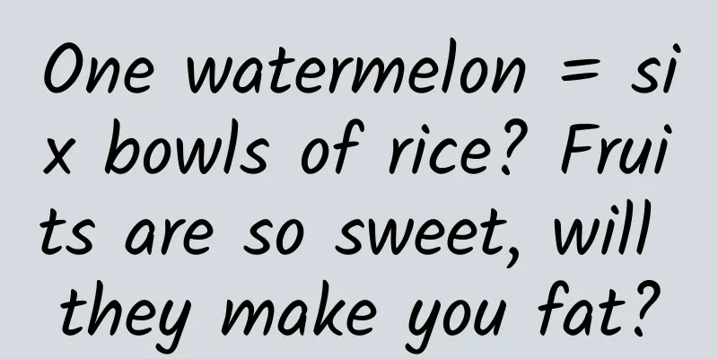 One watermelon = six bowls of rice? Fruits are so sweet, will they make you fat?
