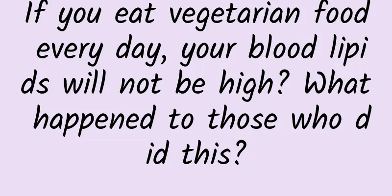 If you eat vegetarian food every day, your blood lipids will not be high? What happened to those who did this?