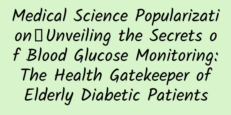 Medical Science Popularization丨Unveiling the Secrets of Blood Glucose Monitoring: The Health Gatekeeper of Elderly Diabetic Patients