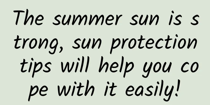 The summer sun is strong, sun protection tips will help you cope with it easily!