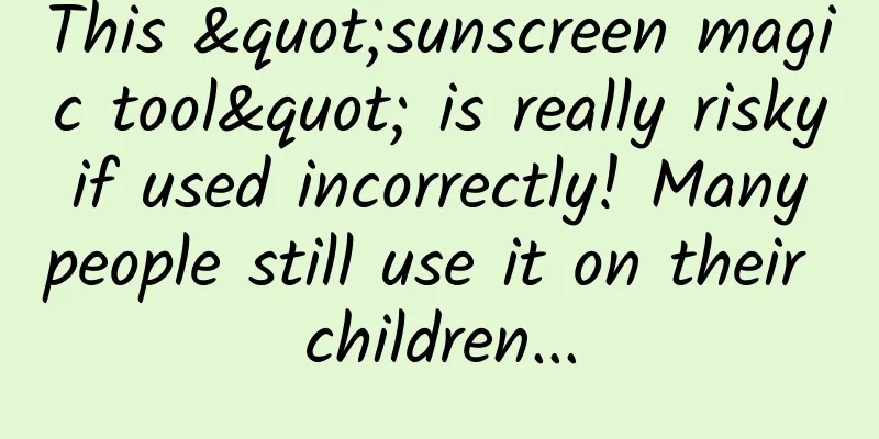This "sunscreen magic tool" is really risky if used incorrectly! Many people still use it on their children...