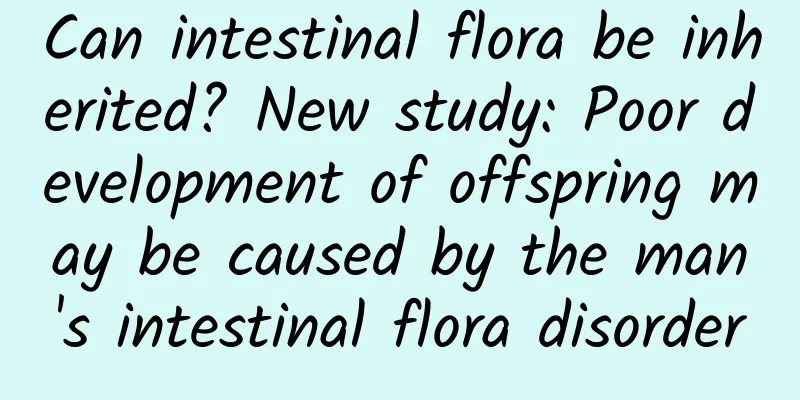 Can intestinal flora be inherited? New study: Poor development of offspring may be caused by the man's intestinal flora disorder
