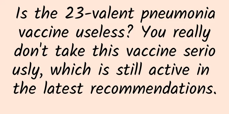 Is the 23-valent pneumonia vaccine useless? You really don't take this vaccine seriously, which is still active in the latest recommendations.