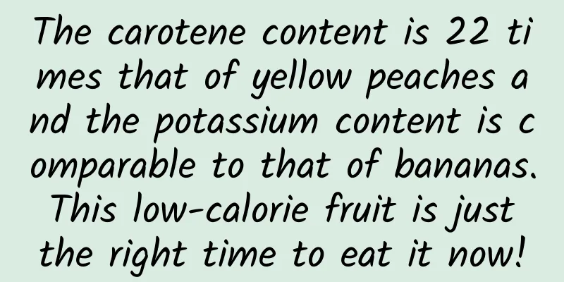 The carotene content is 22 times that of yellow peaches and the potassium content is comparable to that of bananas. This low-calorie fruit is just the right time to eat it now!