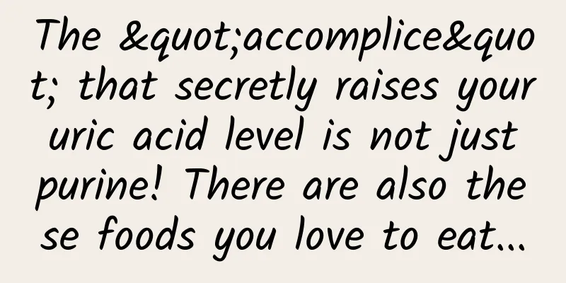 The "accomplice" that secretly raises your uric acid level is not just purine! There are also these foods you love to eat...