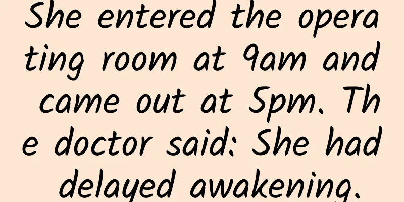 She entered the operating room at 9am and came out at 5pm. The doctor said: She had delayed awakening.