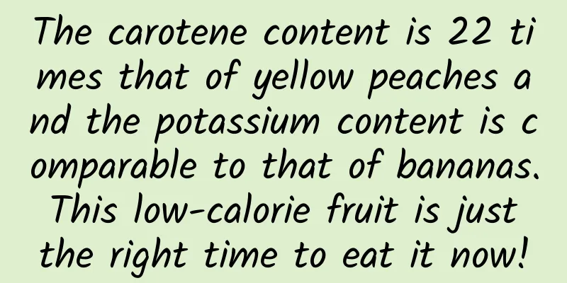 The carotene content is 22 times that of yellow peaches and the potassium content is comparable to that of bananas. This low-calorie fruit is just the right time to eat it now!