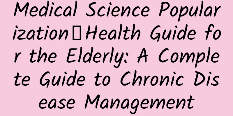 Medical Science Popularization丨Health Guide for the Elderly: A Complete Guide to Chronic Disease Management