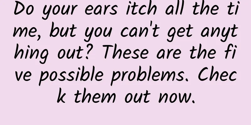 Do your ears itch all the time, but you can't get anything out? These are the five possible problems. Check them out now.