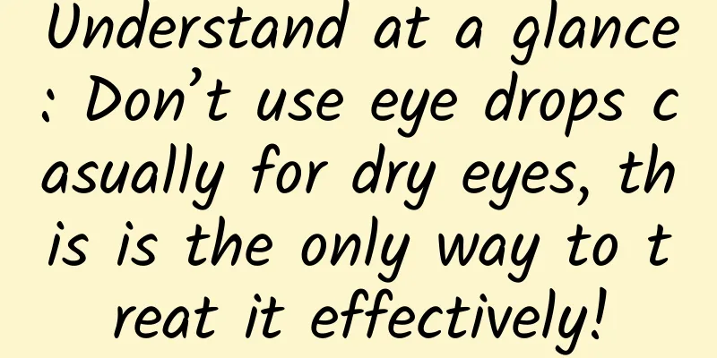 Understand at a glance: Don’t use eye drops casually for dry eyes, this is the only way to treat it effectively!
