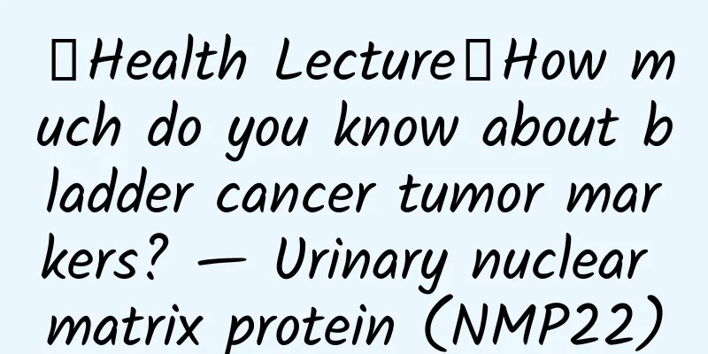 【Health Lecture】How much do you know about bladder cancer tumor markers? — Urinary nuclear matrix protein (NMP22)