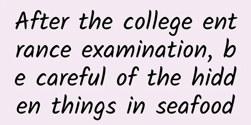 After the college entrance examination, be careful of the hidden things in seafood