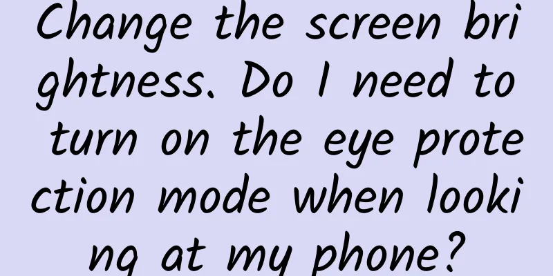 Change the screen brightness. Do I need to turn on the eye protection mode when looking at my phone?