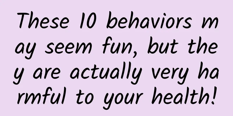 These 10 behaviors may seem fun, but they are actually very harmful to your health!