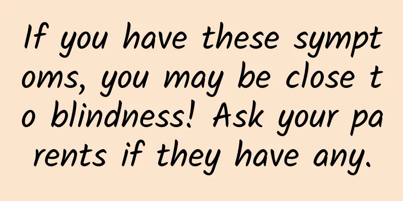 If you have these symptoms, you may be close to blindness! Ask your parents if they have any.