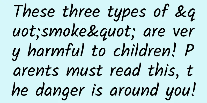 These three types of "smoke" are very harmful to children! Parents must read this, the danger is around you!